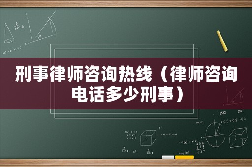 刑事律師咨詢熱線（律師咨詢電話多少刑事）