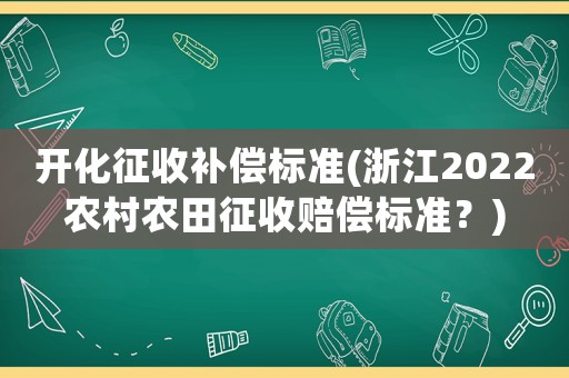 開化征收補償標準(浙江2022農村農田征收賠償標準？)