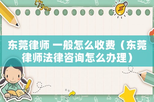 東莞律師 一般怎么收費(fèi)（東莞律師法律咨詢?cè)趺崔k理）