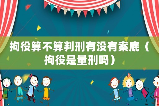 拘役算不算判刑有沒有案底（拘役是量刑嗎）