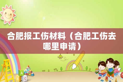 合肥報工傷材料（合肥工傷去哪里申請）