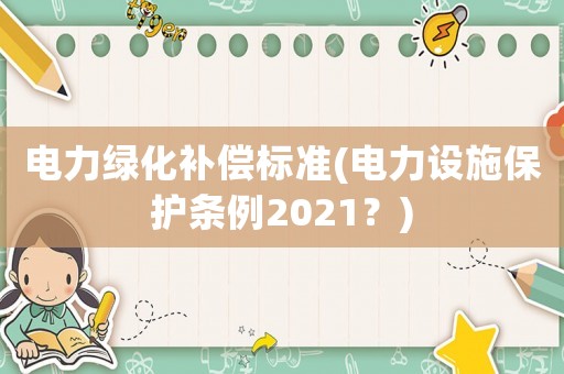 電力綠化補償標準(電力設施保護條例2021？)