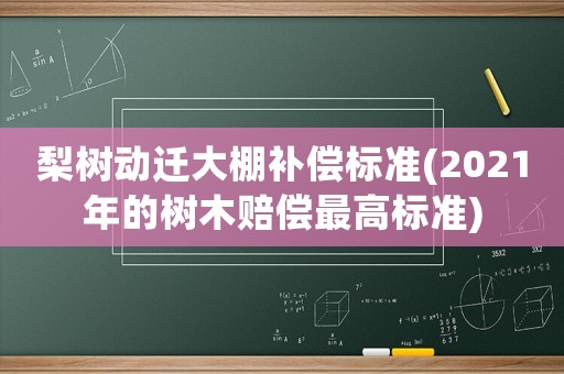 梨樹動遷大棚補償標準(2021年的樹木賠償最高標準)