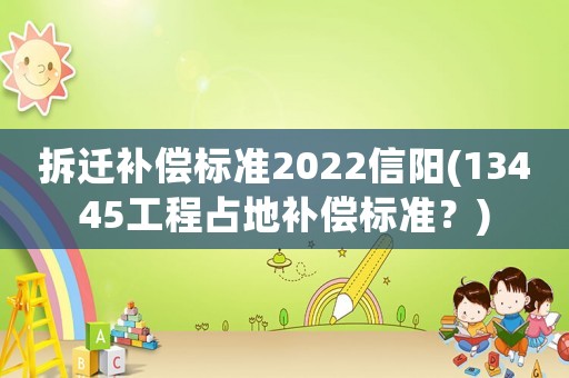拆遷補償標準2022信陽(13445工程占地補償標準？)
