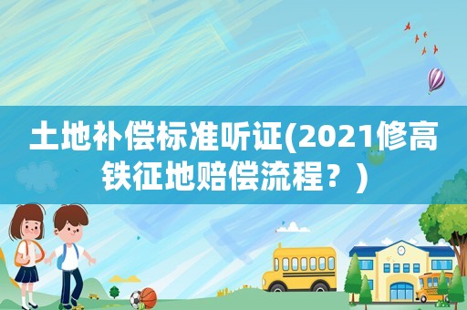 土地補償標準聽證(2021修高鐵征地賠償流程？)