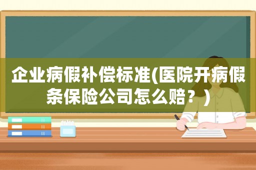 企業(yè)病假補(bǔ)償標(biāo)準(zhǔn)(醫(yī)院開(kāi)病假條保險(xiǎn)公司怎么賠？)