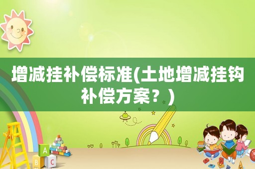增減掛補償標準(土地增減掛鉤補償方案？)