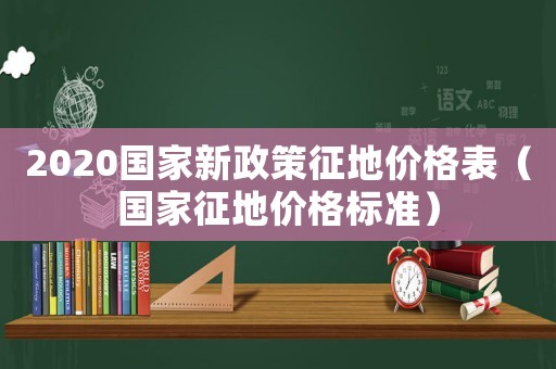 2020國家新政策征地價格表（國家征地價格標準）