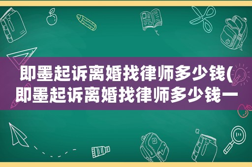 即墨起訴離婚找律師多少錢(qián)(即墨起訴離婚找律師多少錢(qián)一次)