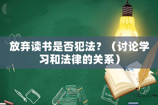 放棄讀書是否犯法？（討論學習和法律的關系）
