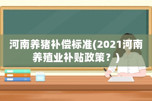 河南養豬補償標準(2021河南養殖業補貼政策？)