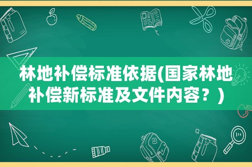林地補償標準依據(國家林地補償新標準及文件內容？)