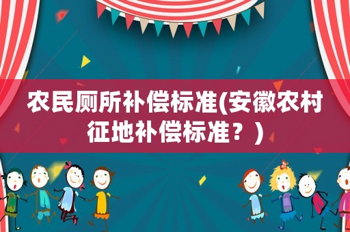 農民廁所補償標準(安徽農村征地補償標準？)