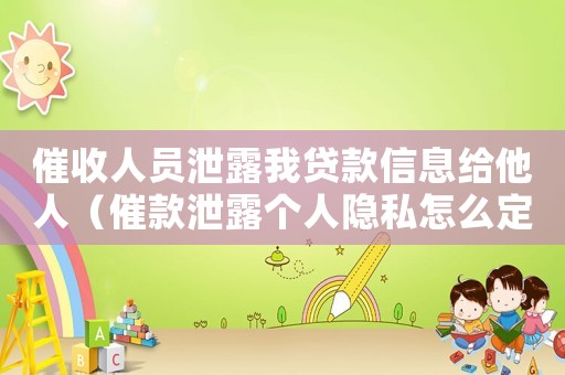 催收人員泄露我貸款信息給他人（催款泄露個人隱私怎么定罪）