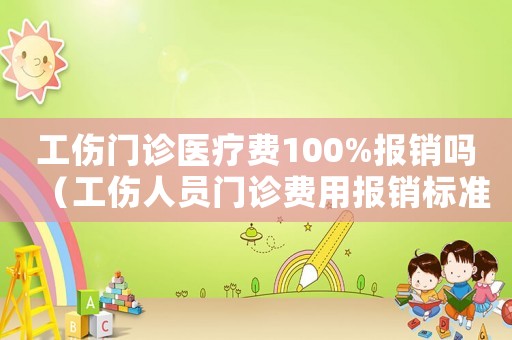 工傷門診醫療費100%報銷嗎（工傷人員門診費用報銷標準）