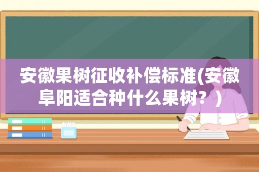 安徽果樹征收補償標準(安徽阜陽適合種什么果樹？)