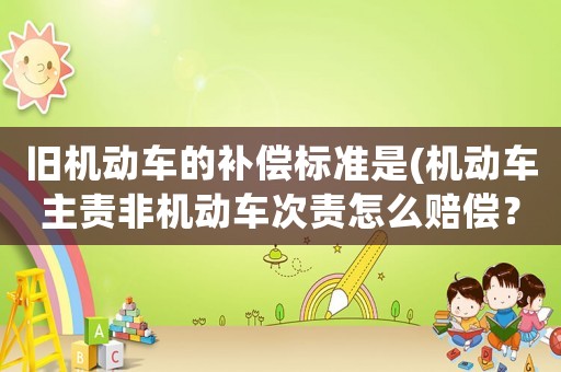 舊機動車的補償標準是(機動車主責非機動車次責怎么賠償？)