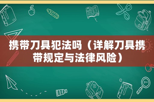 攜帶刀具犯法嗎（詳解刀具攜帶規定與法律風險）