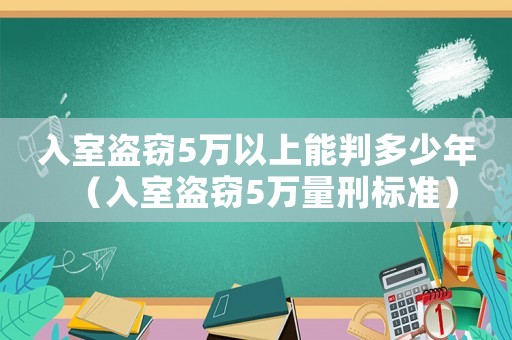 入室盜竊5萬以上能判多少年（入室盜竊5萬量刑標準）
