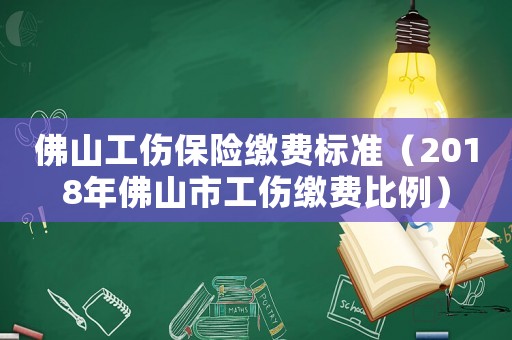 佛山工傷保險繳費標(biāo)準(zhǔn)（2018年佛山市工傷繳費比例）