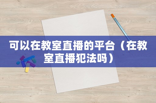 可以在教室直播的平臺（在教室直播犯法嗎）
