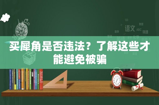 買犀角是否違法？了解這些才能避免被騙