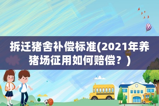 拆遷豬舍補償標準(2021年養豬場征用如何賠償？)