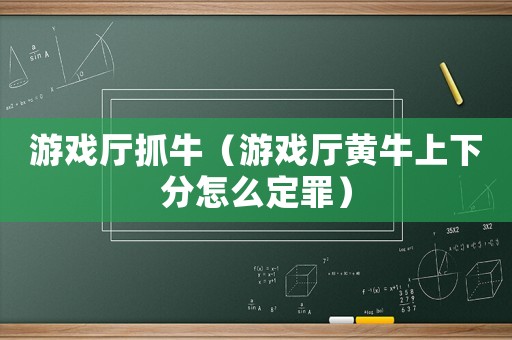 游戲廳抓牛（游戲廳黃牛上下分怎么定罪）