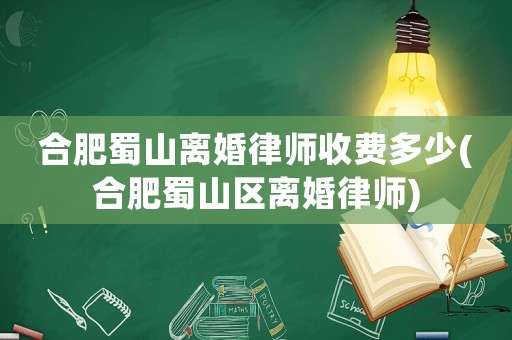 合肥蜀山離婚律師收費多少(合肥蜀山區離婚律師)