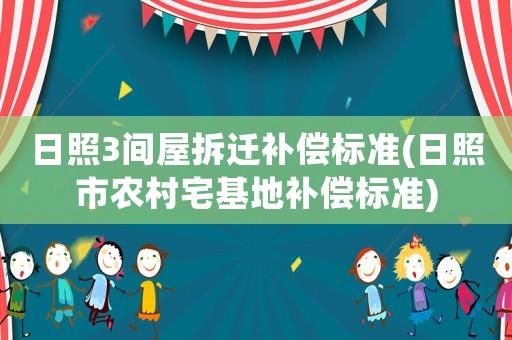 日照3間屋拆遷補(bǔ)償標(biāo)準(zhǔn)(日照市農(nóng)村宅基地補(bǔ)償標(biāo)準(zhǔn))