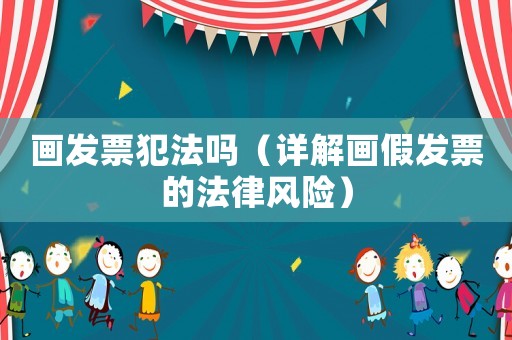 畫發票犯法嗎（詳解畫假發票的法律風險）