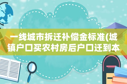 一線城市拆遷補償金標準(城鎮戶口買農村房后戶口遷到本村可以享受拆遷補償嗎？)