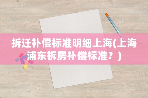拆遷補償標(biāo)準(zhǔn)明細上海(上海浦東拆房補償標(biāo)準(zhǔn)？)
