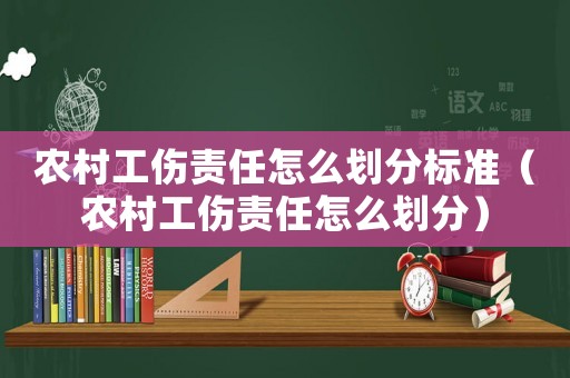 農村工傷責任怎么劃分標準（農村工傷責任怎么劃分）