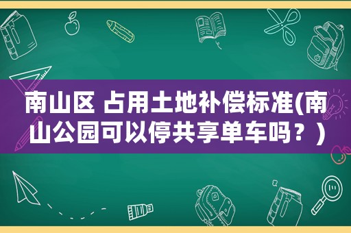 南山區 占用土地補償標準(南山公園可以停共享單車嗎？)