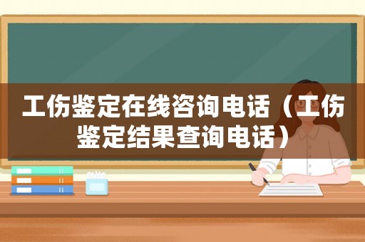 工傷鑒定在線咨詢電話（工傷鑒定結果查詢電話）
