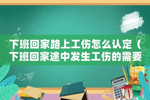 下班回家路上工傷怎么認定（下班回家途中發生工傷的需要驗什么）