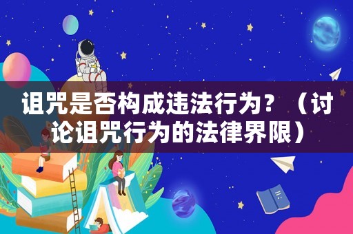 詛咒是否構成違法行為？（討論詛咒行為的法律界限）