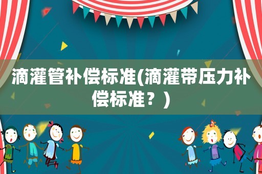滴灌管補償標準(滴灌帶壓力補償標準？)
