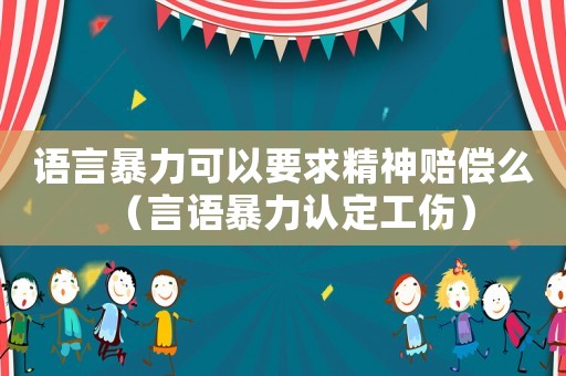 語(yǔ)言暴力可以要求精神賠償么（言語(yǔ)暴力認(rèn)定工傷）