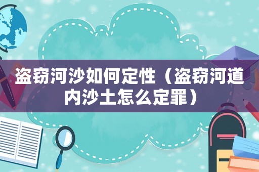 盜竊河沙如何定性（盜竊河道內沙土怎么定罪）
