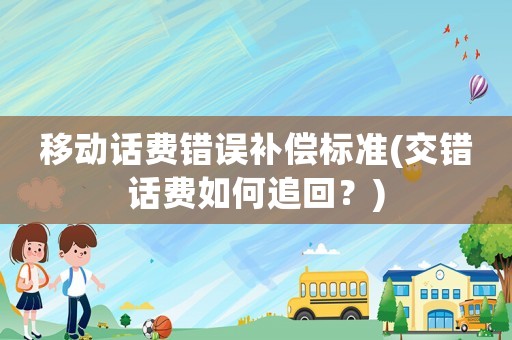 移動話費錯誤補償標準(交錯話費如何追回？)