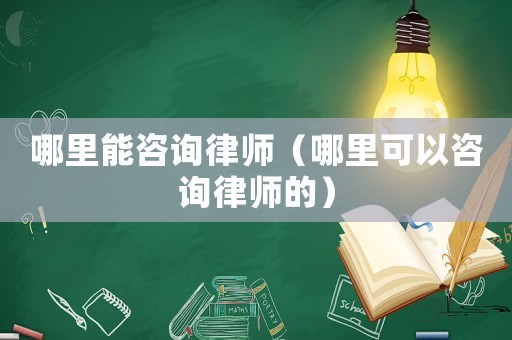 哪里能咨詢律師（哪里可以咨詢律師的）