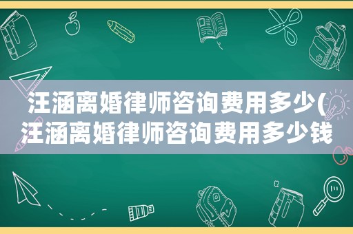汪涵離婚律師咨詢費用多少(汪涵離婚律師咨詢費用多少錢)