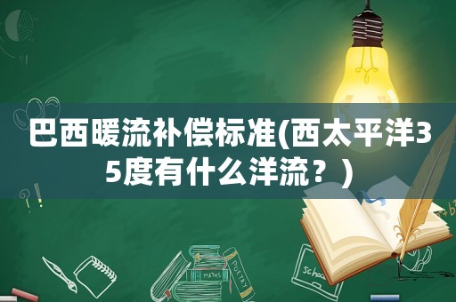 巴西暖流補償標準(西太平洋35度有什么洋流？)