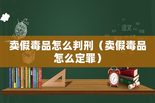 賣假毒品怎么判刑（賣假毒品怎么定罪）