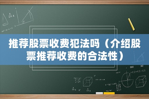 推薦股票收費犯法嗎（介紹股票推薦收費的合法性）