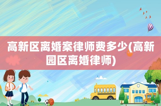 高新區離婚案律師費多少(高新園區離婚律師)