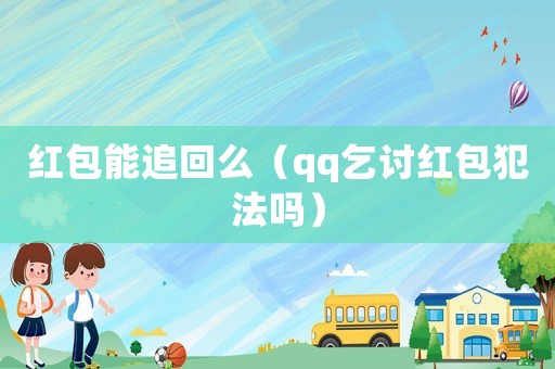 紅包能追回么（qq乞討紅包犯法嗎）