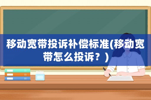 移動寬帶投訴補償標準(移動寬帶怎么投訴？)